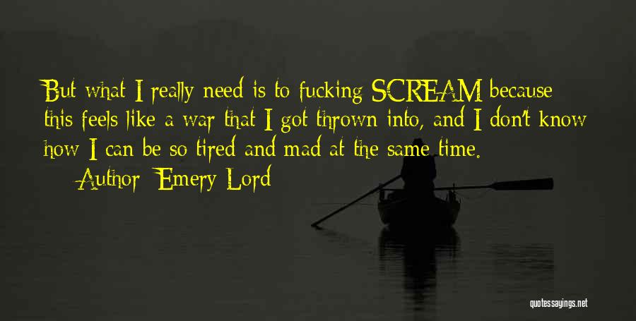 Emery Lord Quotes: But What I Really Need Is To Fucking Scream Because This Feels Like A War That I Got Thrown Into,