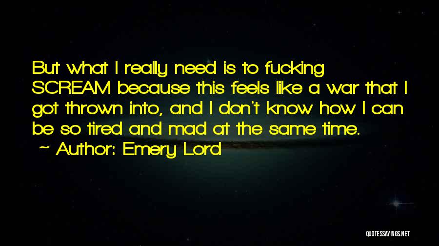 Emery Lord Quotes: But What I Really Need Is To Fucking Scream Because This Feels Like A War That I Got Thrown Into,