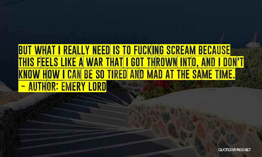 Emery Lord Quotes: But What I Really Need Is To Fucking Scream Because This Feels Like A War That I Got Thrown Into,