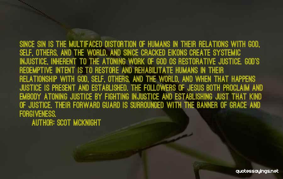 Scot McKnight Quotes: Since Sin Is The Multifaced Distortion Of Humans In Their Relations With God, Self, Others, And The World, And Since