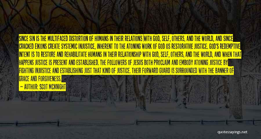 Scot McKnight Quotes: Since Sin Is The Multifaced Distortion Of Humans In Their Relations With God, Self, Others, And The World, And Since