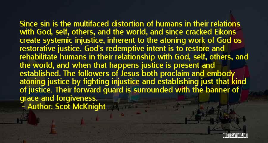 Scot McKnight Quotes: Since Sin Is The Multifaced Distortion Of Humans In Their Relations With God, Self, Others, And The World, And Since