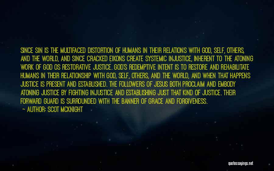 Scot McKnight Quotes: Since Sin Is The Multifaced Distortion Of Humans In Their Relations With God, Self, Others, And The World, And Since