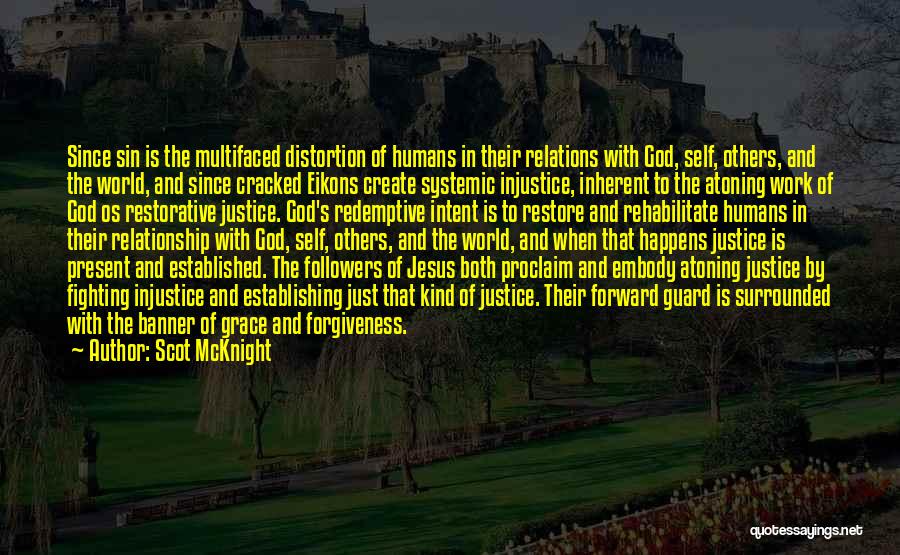 Scot McKnight Quotes: Since Sin Is The Multifaced Distortion Of Humans In Their Relations With God, Self, Others, And The World, And Since