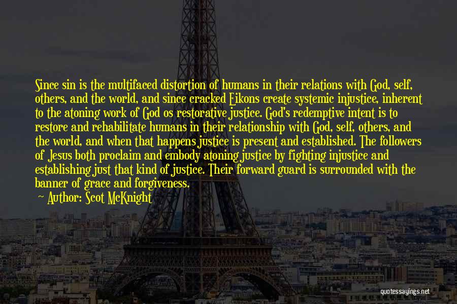 Scot McKnight Quotes: Since Sin Is The Multifaced Distortion Of Humans In Their Relations With God, Self, Others, And The World, And Since