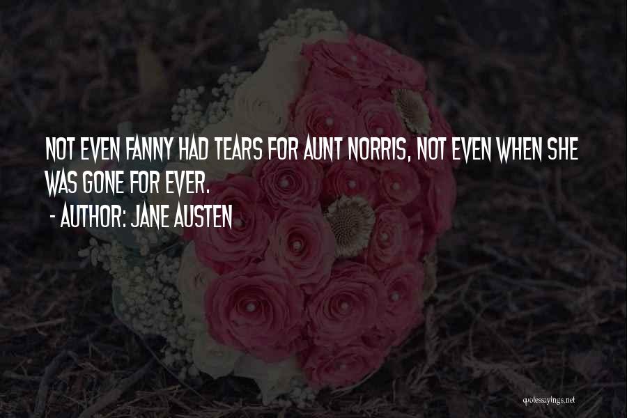 Jane Austen Quotes: Not Even Fanny Had Tears For Aunt Norris, Not Even When She Was Gone For Ever.