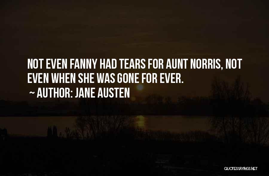 Jane Austen Quotes: Not Even Fanny Had Tears For Aunt Norris, Not Even When She Was Gone For Ever.