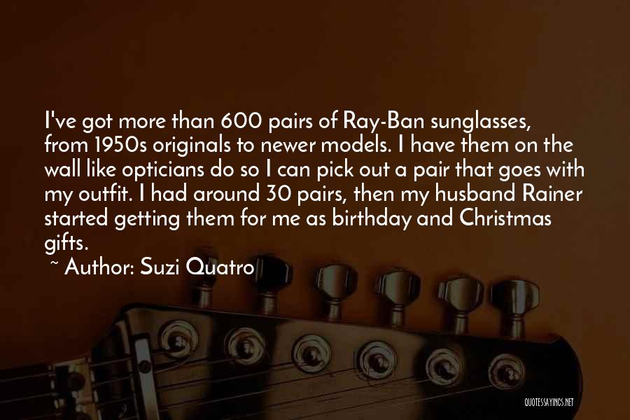 Suzi Quatro Quotes: I've Got More Than 600 Pairs Of Ray-ban Sunglasses, From 1950s Originals To Newer Models. I Have Them On The