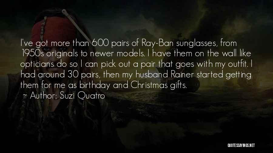 Suzi Quatro Quotes: I've Got More Than 600 Pairs Of Ray-ban Sunglasses, From 1950s Originals To Newer Models. I Have Them On The