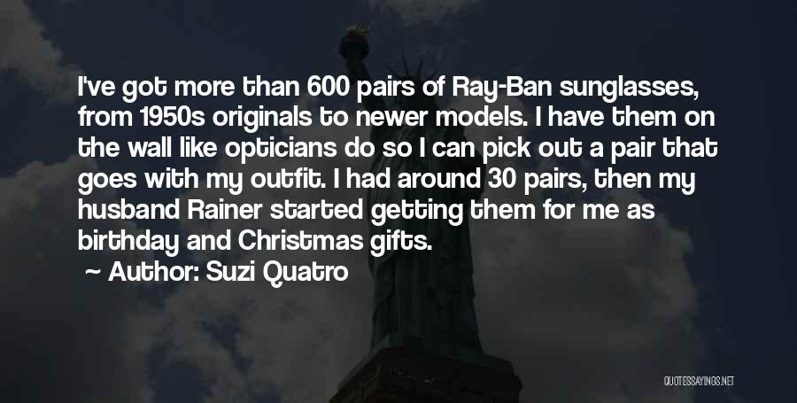 Suzi Quatro Quotes: I've Got More Than 600 Pairs Of Ray-ban Sunglasses, From 1950s Originals To Newer Models. I Have Them On The