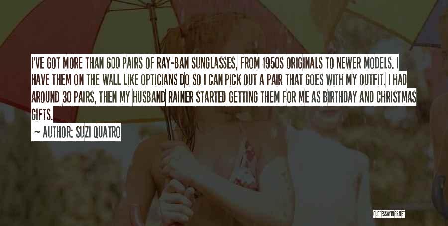 Suzi Quatro Quotes: I've Got More Than 600 Pairs Of Ray-ban Sunglasses, From 1950s Originals To Newer Models. I Have Them On The