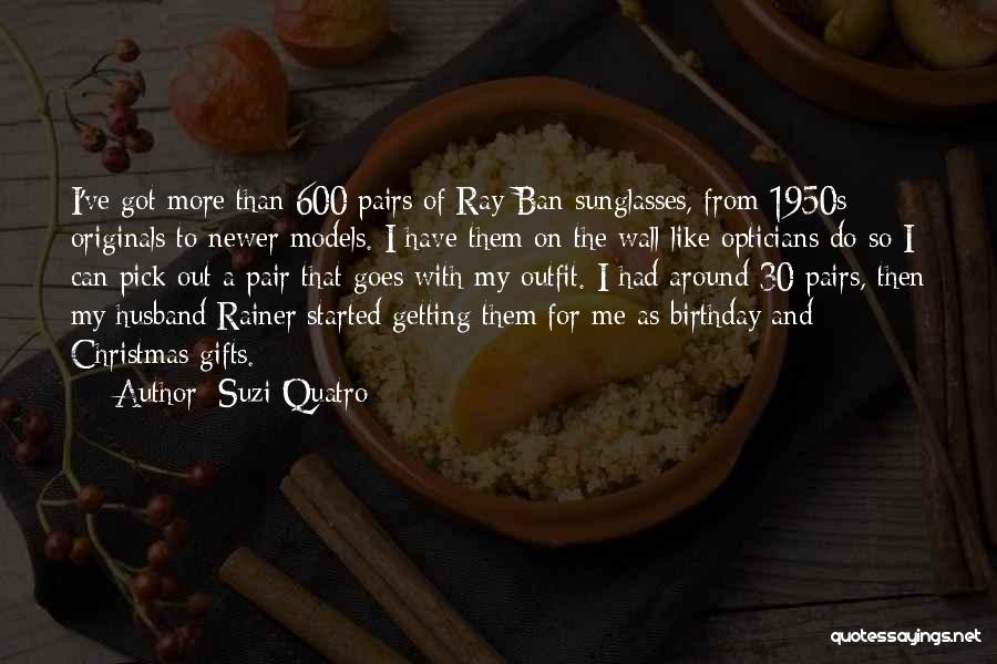 Suzi Quatro Quotes: I've Got More Than 600 Pairs Of Ray-ban Sunglasses, From 1950s Originals To Newer Models. I Have Them On The