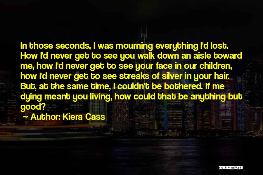 Kiera Cass Quotes: In Those Seconds, I Was Mourning Everything I'd Lost. How I'd Never Get To See You Walk Down An Aisle