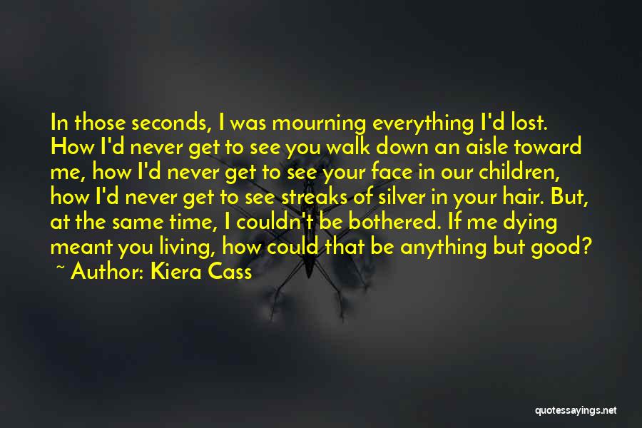 Kiera Cass Quotes: In Those Seconds, I Was Mourning Everything I'd Lost. How I'd Never Get To See You Walk Down An Aisle