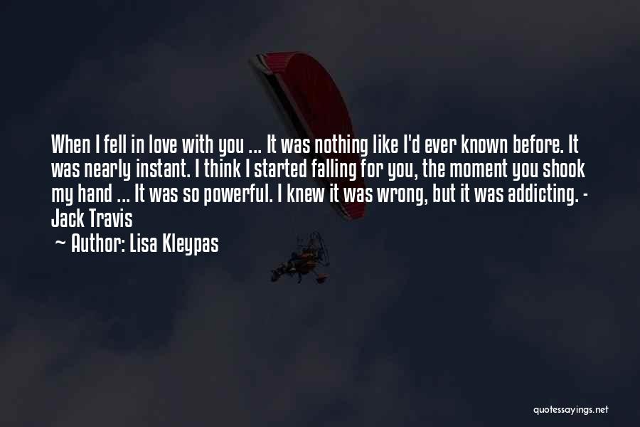 Lisa Kleypas Quotes: When I Fell In Love With You ... It Was Nothing Like I'd Ever Known Before. It Was Nearly Instant.