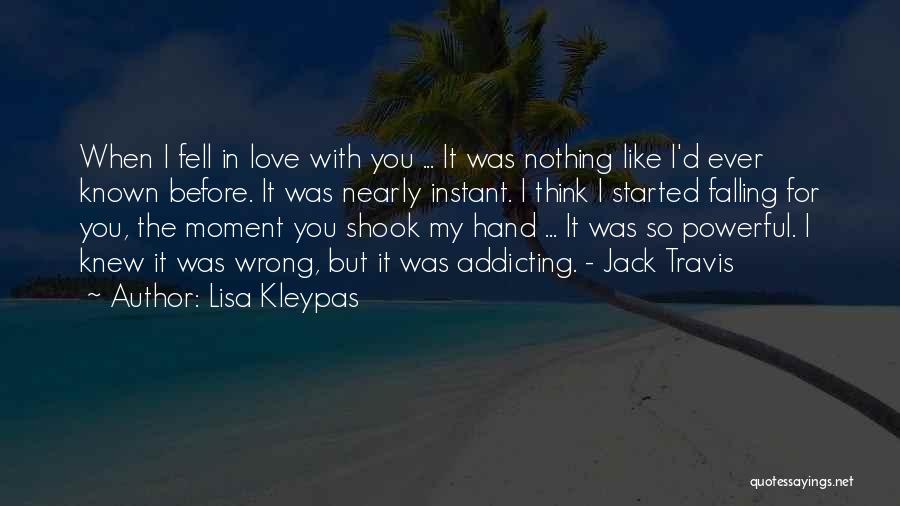 Lisa Kleypas Quotes: When I Fell In Love With You ... It Was Nothing Like I'd Ever Known Before. It Was Nearly Instant.