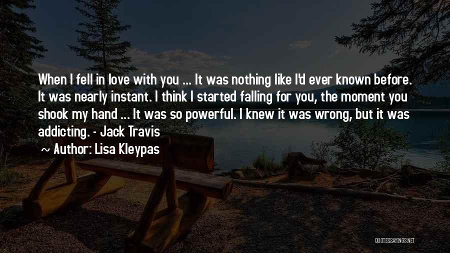 Lisa Kleypas Quotes: When I Fell In Love With You ... It Was Nothing Like I'd Ever Known Before. It Was Nearly Instant.
