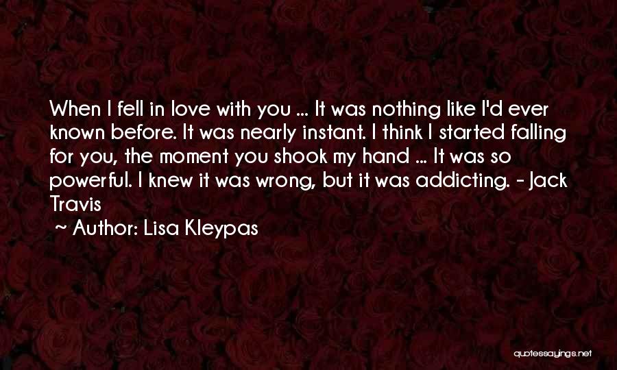 Lisa Kleypas Quotes: When I Fell In Love With You ... It Was Nothing Like I'd Ever Known Before. It Was Nearly Instant.