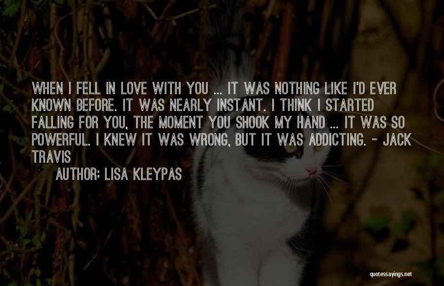 Lisa Kleypas Quotes: When I Fell In Love With You ... It Was Nothing Like I'd Ever Known Before. It Was Nearly Instant.
