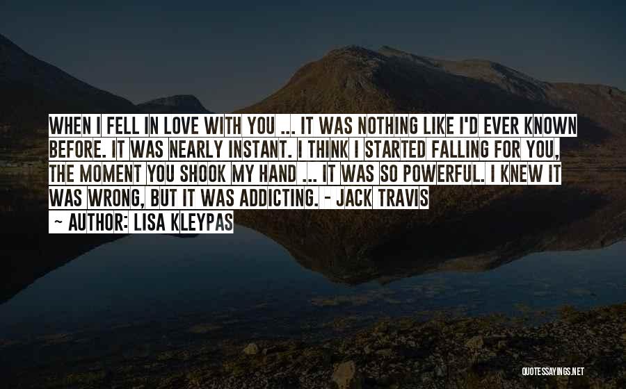 Lisa Kleypas Quotes: When I Fell In Love With You ... It Was Nothing Like I'd Ever Known Before. It Was Nearly Instant.