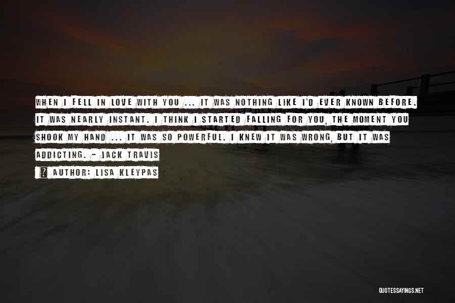 Lisa Kleypas Quotes: When I Fell In Love With You ... It Was Nothing Like I'd Ever Known Before. It Was Nearly Instant.