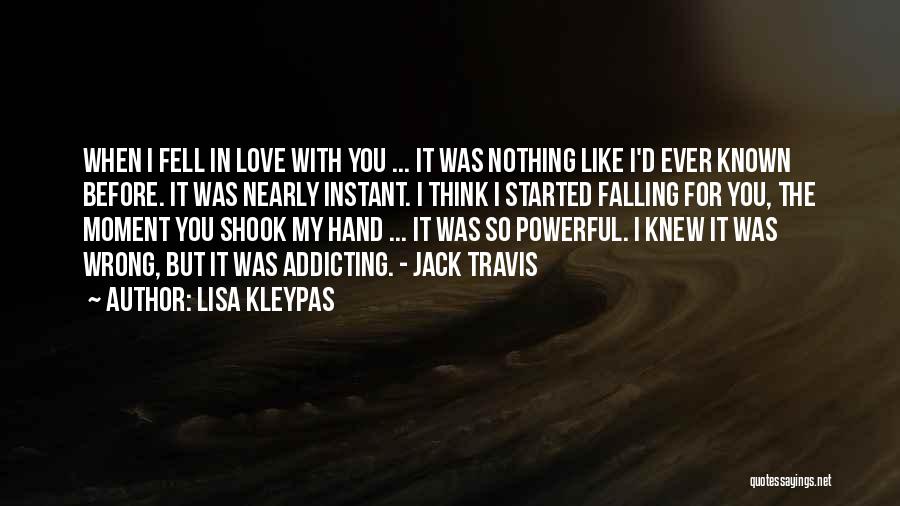 Lisa Kleypas Quotes: When I Fell In Love With You ... It Was Nothing Like I'd Ever Known Before. It Was Nearly Instant.