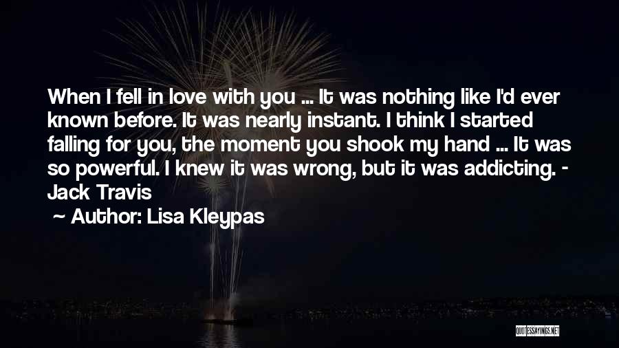 Lisa Kleypas Quotes: When I Fell In Love With You ... It Was Nothing Like I'd Ever Known Before. It Was Nearly Instant.