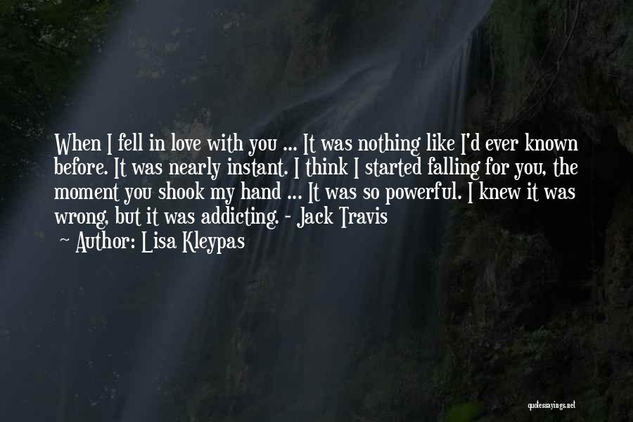 Lisa Kleypas Quotes: When I Fell In Love With You ... It Was Nothing Like I'd Ever Known Before. It Was Nearly Instant.