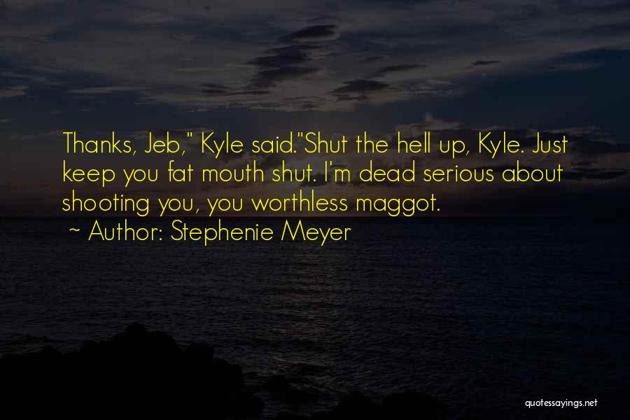 Stephenie Meyer Quotes: Thanks, Jeb, Kyle Said.shut The Hell Up, Kyle. Just Keep You Fat Mouth Shut. I'm Dead Serious About Shooting You,