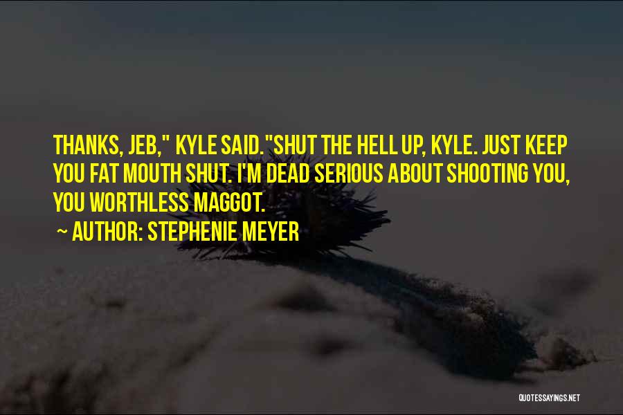 Stephenie Meyer Quotes: Thanks, Jeb, Kyle Said.shut The Hell Up, Kyle. Just Keep You Fat Mouth Shut. I'm Dead Serious About Shooting You,