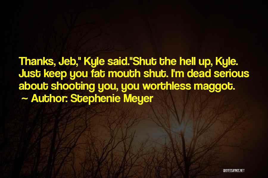 Stephenie Meyer Quotes: Thanks, Jeb, Kyle Said.shut The Hell Up, Kyle. Just Keep You Fat Mouth Shut. I'm Dead Serious About Shooting You,