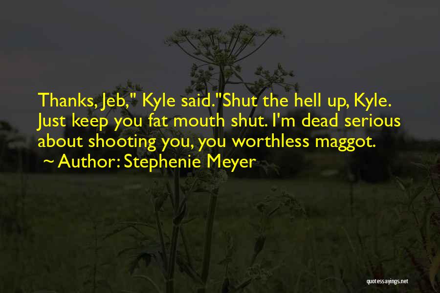 Stephenie Meyer Quotes: Thanks, Jeb, Kyle Said.shut The Hell Up, Kyle. Just Keep You Fat Mouth Shut. I'm Dead Serious About Shooting You,