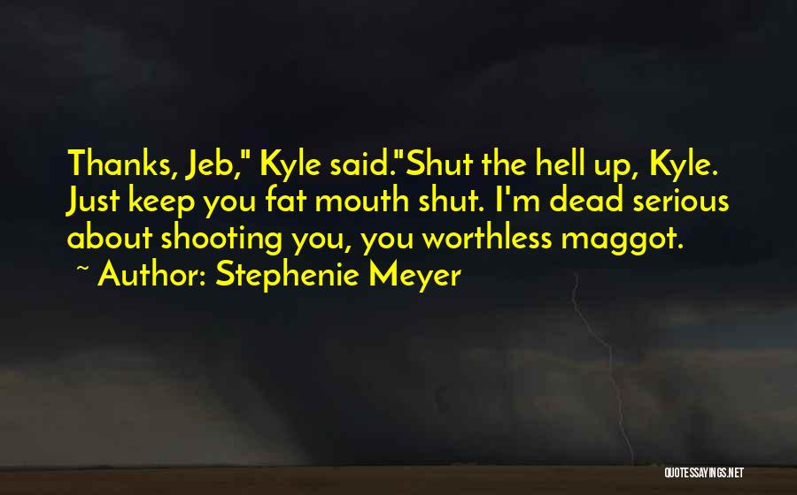 Stephenie Meyer Quotes: Thanks, Jeb, Kyle Said.shut The Hell Up, Kyle. Just Keep You Fat Mouth Shut. I'm Dead Serious About Shooting You,
