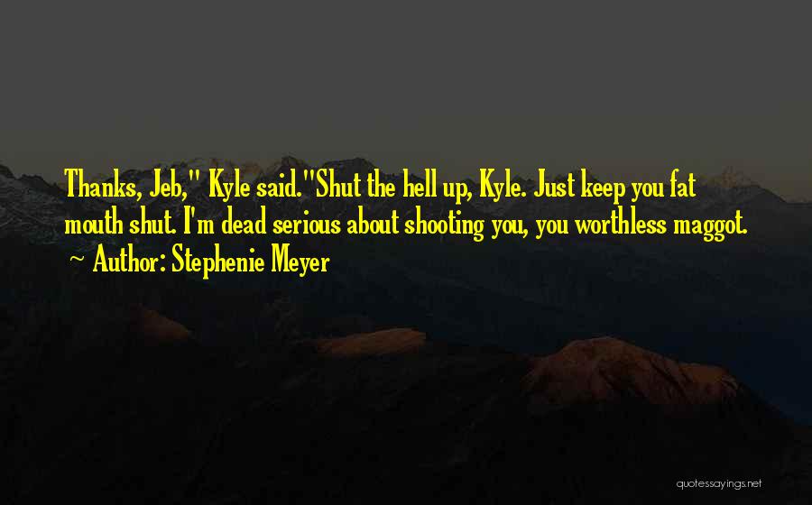 Stephenie Meyer Quotes: Thanks, Jeb, Kyle Said.shut The Hell Up, Kyle. Just Keep You Fat Mouth Shut. I'm Dead Serious About Shooting You,
