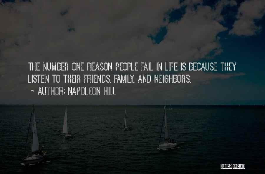 Napoleon Hill Quotes: The Number One Reason People Fail In Life Is Because They Listen To Their Friends, Family, And Neighbors.