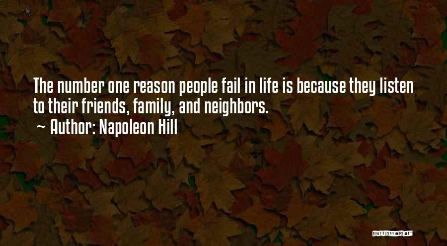 Napoleon Hill Quotes: The Number One Reason People Fail In Life Is Because They Listen To Their Friends, Family, And Neighbors.