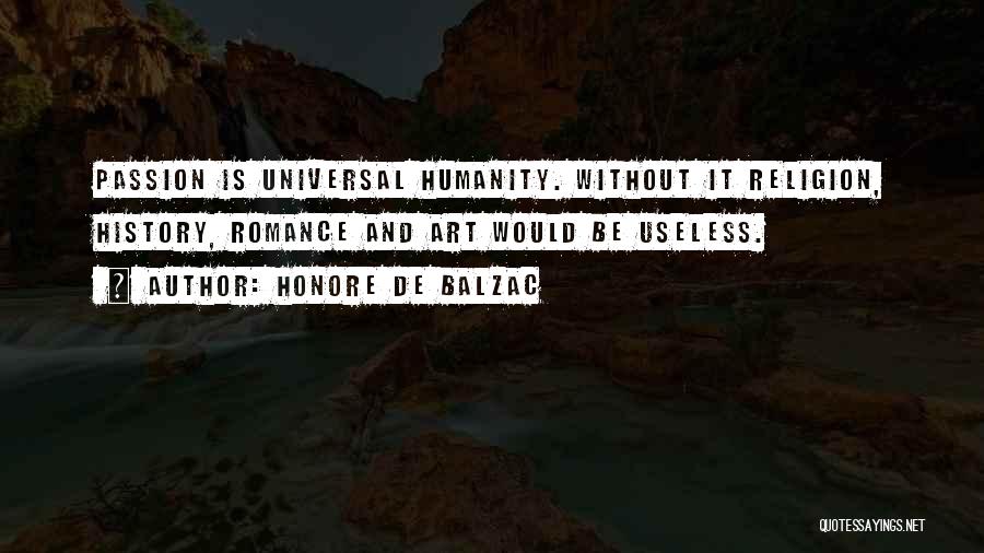 Honore De Balzac Quotes: Passion Is Universal Humanity. Without It Religion, History, Romance And Art Would Be Useless.