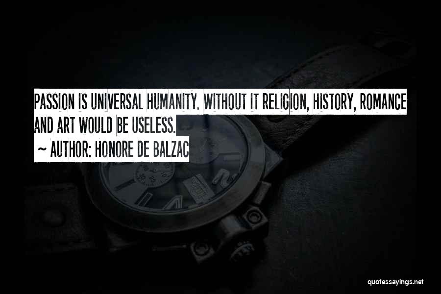 Honore De Balzac Quotes: Passion Is Universal Humanity. Without It Religion, History, Romance And Art Would Be Useless.