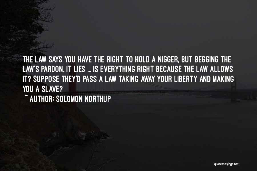 Solomon Northup Quotes: The Law Says You Have The Right To Hold A Nigger, But Begging The Law's Pardon, It Lies ... Is