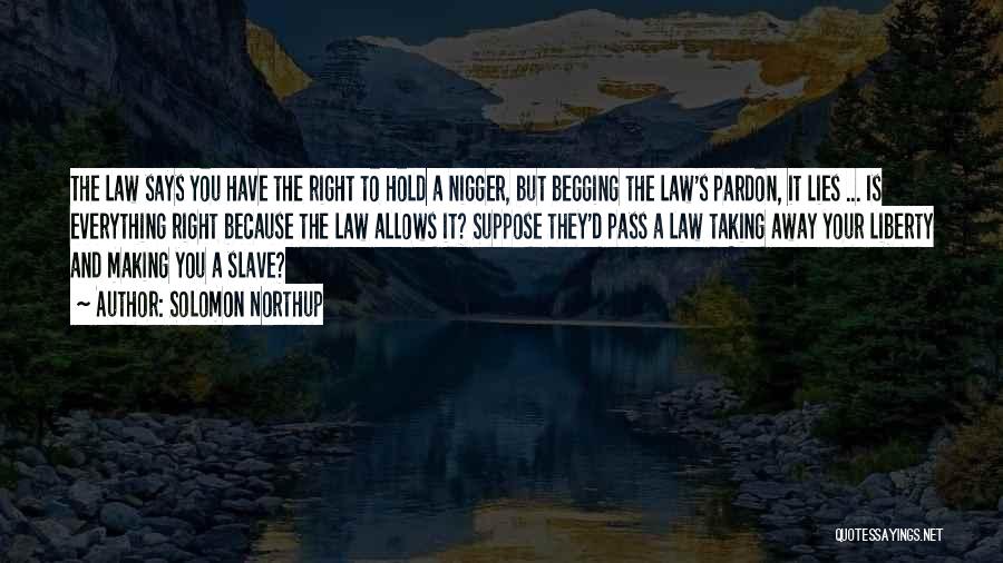 Solomon Northup Quotes: The Law Says You Have The Right To Hold A Nigger, But Begging The Law's Pardon, It Lies ... Is