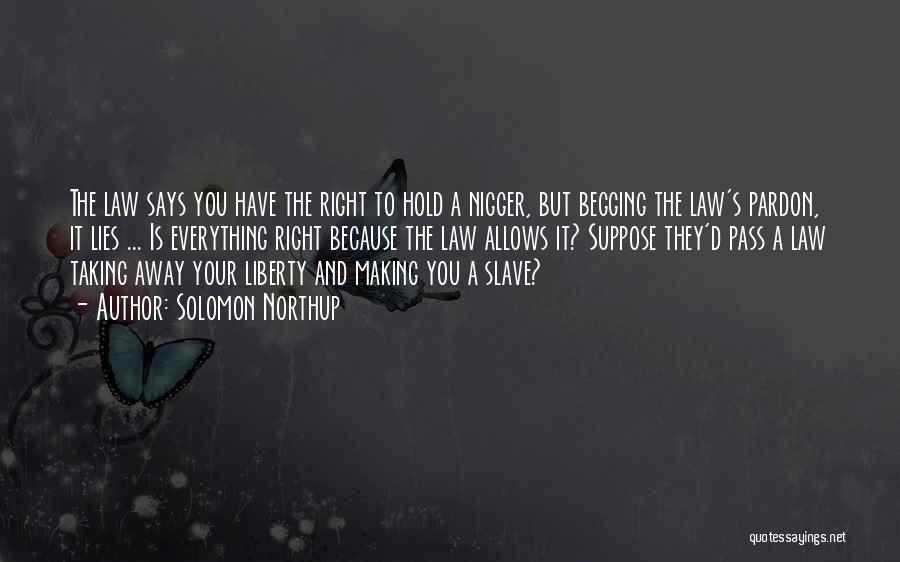 Solomon Northup Quotes: The Law Says You Have The Right To Hold A Nigger, But Begging The Law's Pardon, It Lies ... Is