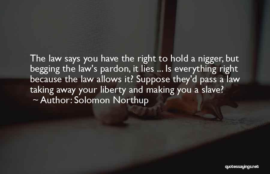 Solomon Northup Quotes: The Law Says You Have The Right To Hold A Nigger, But Begging The Law's Pardon, It Lies ... Is
