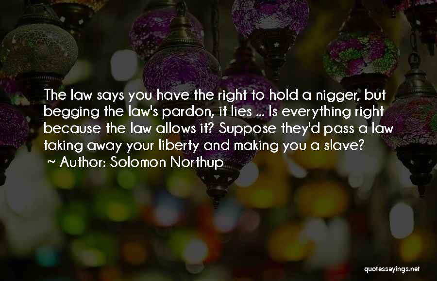 Solomon Northup Quotes: The Law Says You Have The Right To Hold A Nigger, But Begging The Law's Pardon, It Lies ... Is