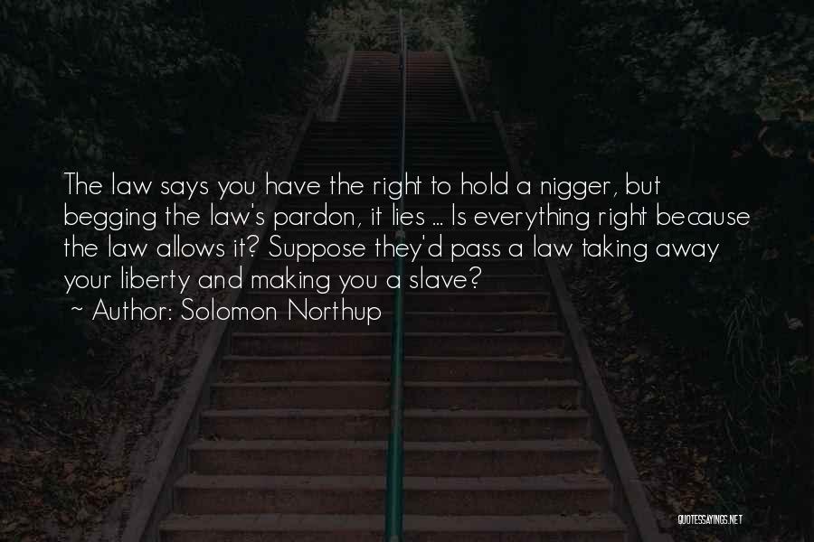 Solomon Northup Quotes: The Law Says You Have The Right To Hold A Nigger, But Begging The Law's Pardon, It Lies ... Is