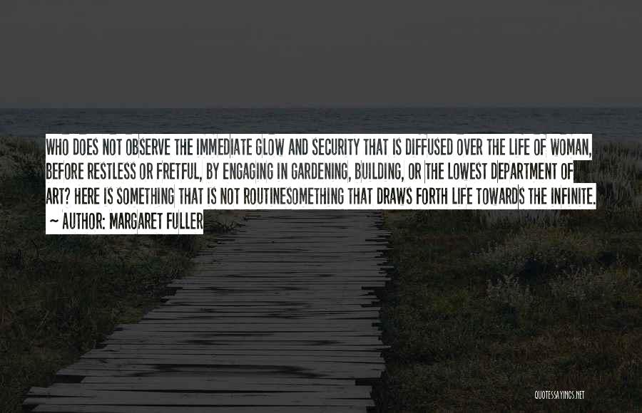 Margaret Fuller Quotes: Who Does Not Observe The Immediate Glow And Security That Is Diffused Over The Life Of Woman, Before Restless Or