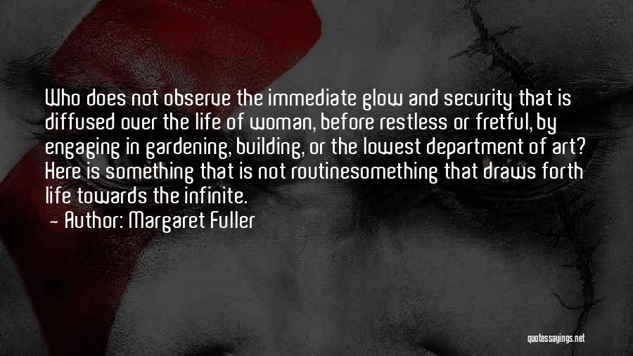Margaret Fuller Quotes: Who Does Not Observe The Immediate Glow And Security That Is Diffused Over The Life Of Woman, Before Restless Or