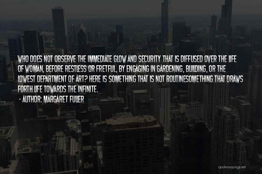 Margaret Fuller Quotes: Who Does Not Observe The Immediate Glow And Security That Is Diffused Over The Life Of Woman, Before Restless Or