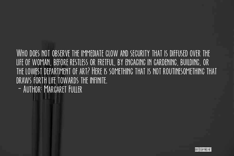 Margaret Fuller Quotes: Who Does Not Observe The Immediate Glow And Security That Is Diffused Over The Life Of Woman, Before Restless Or