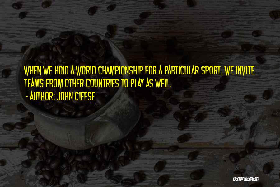 John Cleese Quotes: When We Hold A World Championship For A Particular Sport, We Invite Teams From Other Countries To Play As Well.