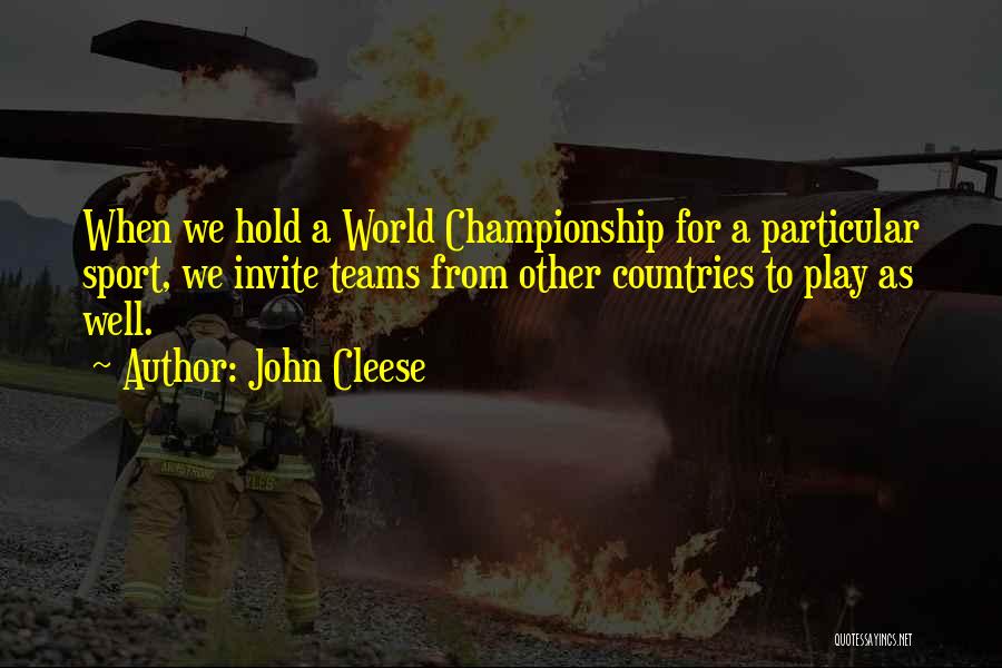John Cleese Quotes: When We Hold A World Championship For A Particular Sport, We Invite Teams From Other Countries To Play As Well.